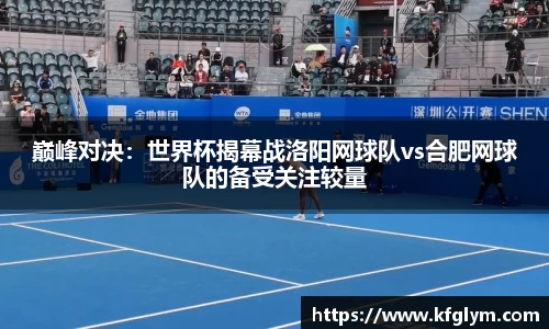 巅峰对决：世界杯揭幕战洛阳网球队vs合肥网球队的备受关注较量