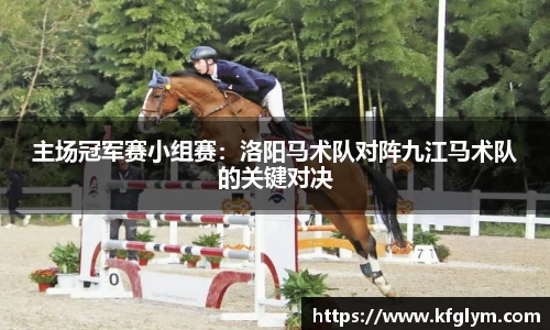 主场冠军赛小组赛：洛阳马术队对阵九江马术队的关键对决