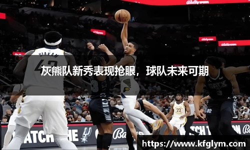 灰熊队新秀表现抢眼，球队未来可期