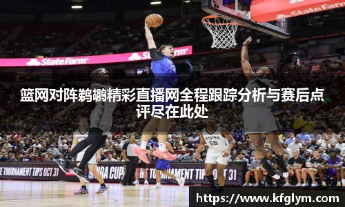 篮网对阵鹈鹕精彩直播网全程跟踪分析与赛后点评尽在此处