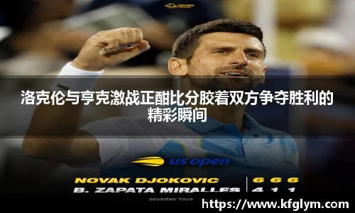 洛克伦与亨克激战正酣比分胶着双方争夺胜利的精彩瞬间