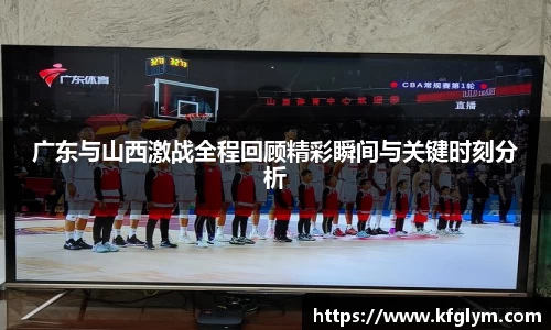 广东与山西激战全程回顾精彩瞬间与关键时刻分析