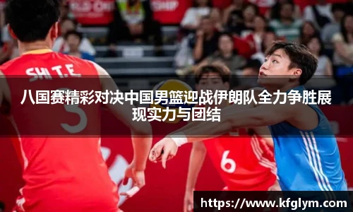 八国赛精彩对决中国男篮迎战伊朗队全力争胜展现实力与团结